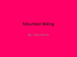 Mountain Biking By: Tyler Minor 