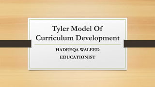 Tyler Model Of
Curriculum Development
HADEEQA WALEED
EDUCATIONIST
 