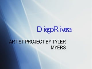 Diego Rivera ARTIST PROJECT BY TYLER MYERS 
