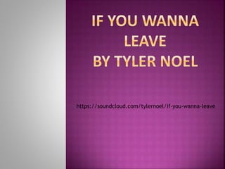 https://soundcloud.com/tylernoel/if-you-wanna-leave 
 