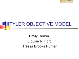 TYLER OBJECTIVE MODEL

        Emily Durbin
       Elouise R. Ford
    Tressa Brooks Hunter
 