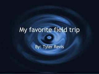 My favorite field trip By: Tyler Revis 