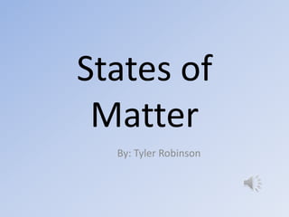 States of
Matter
By: Tyler Robinson

 