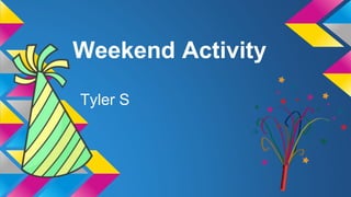 Weekend Activity
Tyler S
 