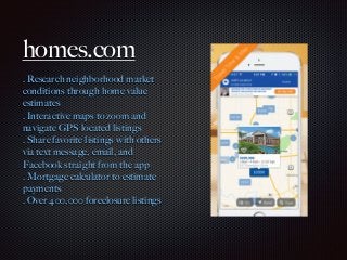 homes.com
. Research neighborhood market
conditions through home value
estimates
. Interactive maps to zoom and
navigate G...