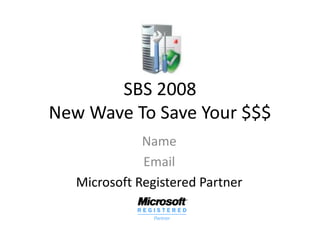SBS 2008
New Wave To Save Your $$$
              Name
              Email
   Microsoft Registered Partner
 