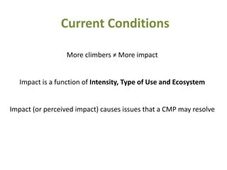 More climbers ≠ More impact
Impact is a function of Intensity, Type of Use and Ecosystem
Impact (or perceived impact) causes issues that a CMP may resolve
Current Conditions
 