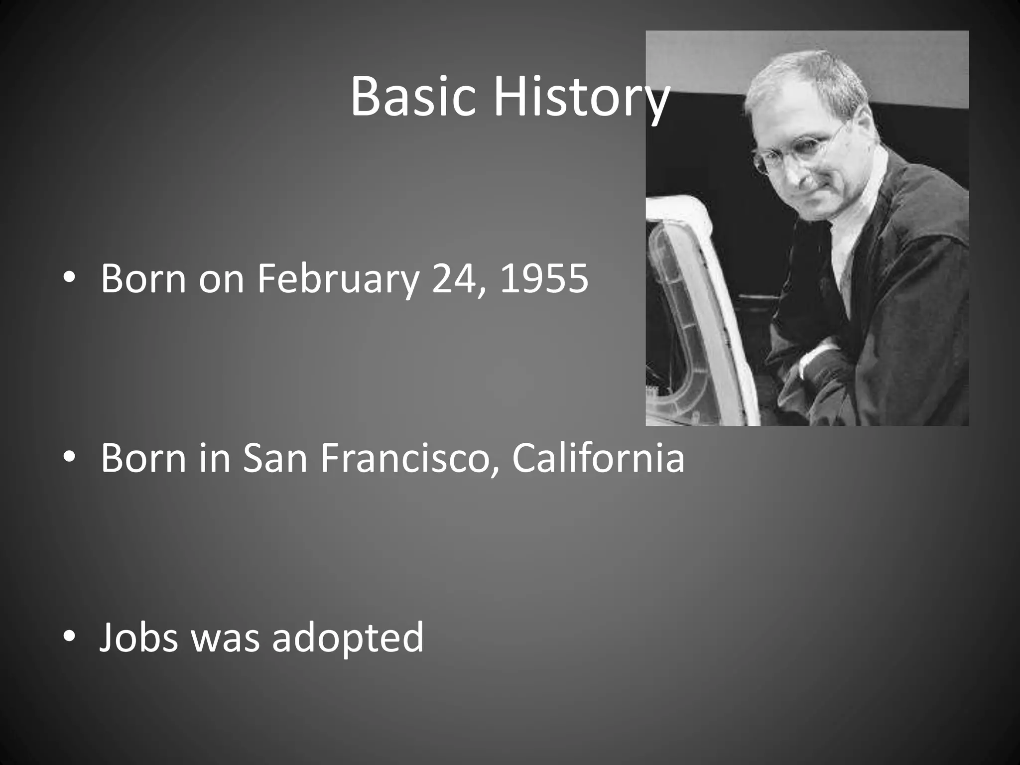 • Born on February 24, 1955
• Born in San Francisco, California
• Jobs was adopted
Basic History