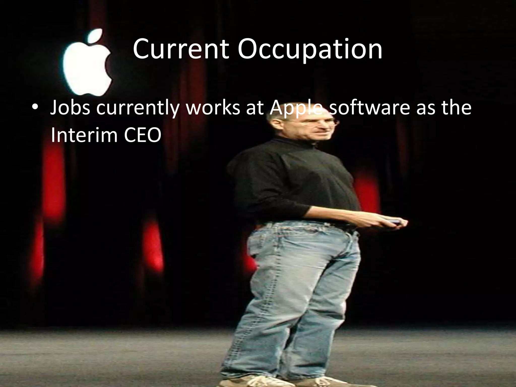 Current Occupation
• Jobs currently works at Apple software as the
Interim CEO