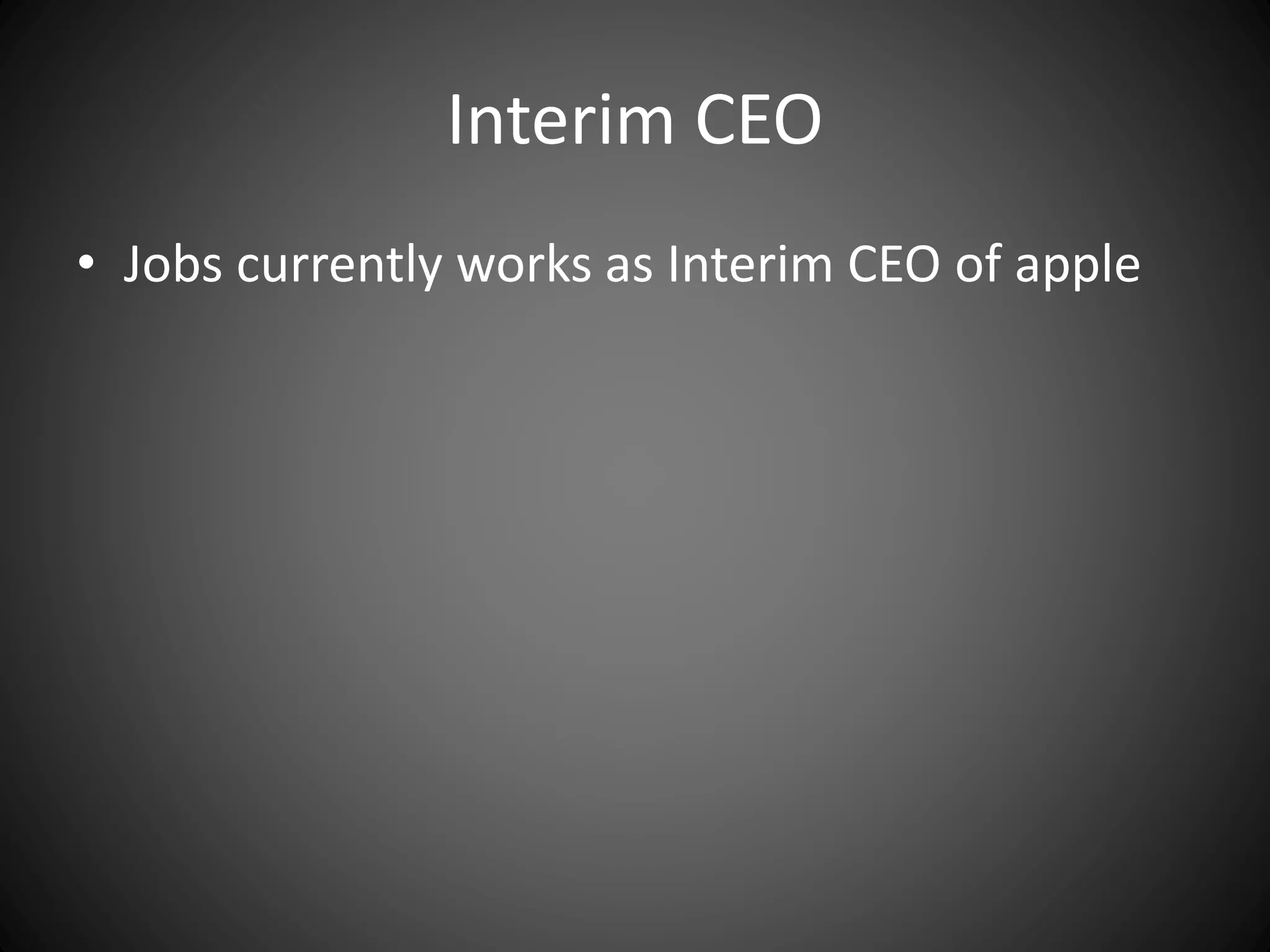 Interim CEO
• Jobs currently works as Interim CEO of apple