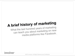 A brief history of marketing What the last hundred years of marketingcan teach you about marketing on new media platforms like Facebook. 
