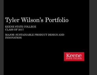 Tyler Wilson’s Portfolio
KEENE STATE COLLEGE
CLASS OF 2017
MAJOR: SUSTAINABLE PRODUCT DESIGN AND
INNOVATION
 