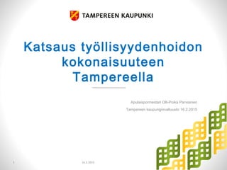 Katsaus työllisyydenhoidon
kokonaisuuteen
Tampereella
Apulaispormestari Olli-Poika Parviainen
Tampereen kaupunginvaltuusto 16.2.2015
1 16.2.2015
 