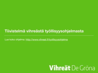 Tiivistelmä vihreästä työllisyysohjelmasta
Lue koko ohjelma: http://www.vihreat.ﬁ/tyollisyysohjelma
 