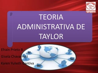 TEORIA
          ADMINISTRATIVA DE
               TAYLOR
Efrain Prieto B
Gisela Chavarria J
Karen Yulieth Gantiva
 