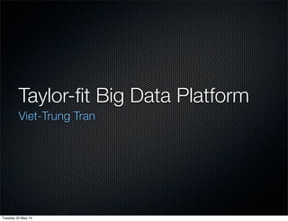 Taylor-ﬁt Big Data Platform
Viet-Trung Tran
Tuesday 20 May 14
 