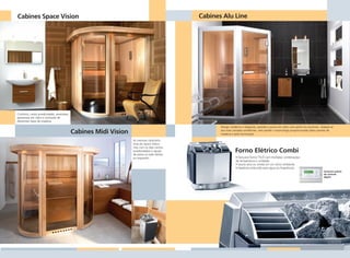 Cabines Space Vision                                                                      Cabines Alu Line




                Conforto, canto arredondado, extensões
                generosas em vidro e contraste de
                diferentes tipos de madeira.
                                                                                                                 Design moderno e elegante, paredes e porta em vidro com perfis em alumínio. Adapta-se
                                                         Cabines Midi Vision                                     aos mais variados ambientes, sem perder o aconchego proporcionado pelos painéis de
                                                                                                                 madeira e pela iluminação.

                                                                               As mesmas caracterís-
                                                                               ticas da Space Vision,
                                                                               mas com os dois cantos
                                                                               arredondados e opção
                                                                               de porta no lado direito
                                                                                                                           Forno Elétrico Combi
                                                                               ou esquerdo.                                 • Exclusivo forno TYLÖ com múltiplas combinações
                                                                                                                            de temperatura e umidade.
                                                                                                                            • Sauna seca ou úmida em um único ambiente.
                                                                                                                            • Depósito embutido para água ou fragrâncias.
                                                                                                                                                                                              Exclusivo painel
                                                                                                                                                                                              de controle
                                                                                                                                                                                              digital




Layout.indd 3                                                                                                                                                                                            2/8/2007 15:05:50
 