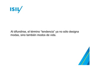 Al difundirse, el término “tendencia” ya no sólo designa
modas, sino también modos de vida.
 