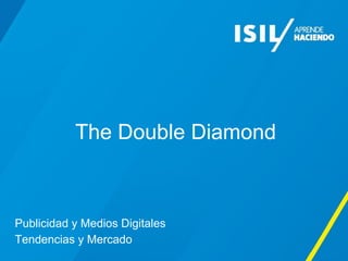 The Double Diamond
Publicidad y Medios Digitales
Tendencias y Mercado
 
