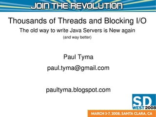 Thousands of Threads and Blocking I/O
   The old way to write Java Servers is New again
                    (and way better)




                    Paul Tyma
              paul.tyma@gmail.com


             paultyma.blogspot.com
 