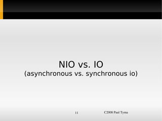 NIO vs. IO
    (asynchronous vs. synchronous io)




                  11       C2008 Paul Tyma
 