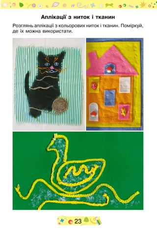 23
Аплікації з ниток і тканин
Розглянь аплікації з кольорових ниток і тканин. Поміркуй,
де їх можна використати.
 
