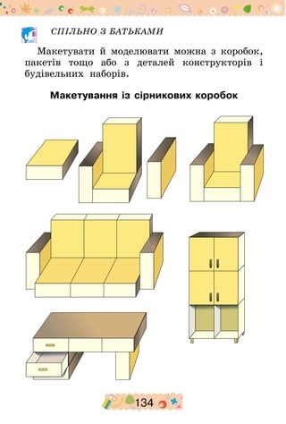 134
СПІЛЬНО З БАТЬКАМИ
Макетувати й моделювати можна з коробок,
пакетів тощо або з деталей конструкторів і
будівельних наборів.
Макетування із сірникових коробок
 