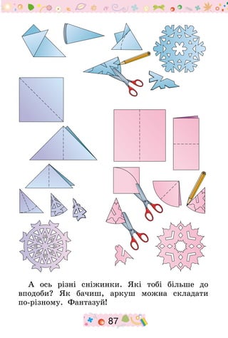 87
А ось різні сніжинки. Які тобі більше до
вподоби? Як бачиш, аркуш можна складати
по-різному. Фантазуй!
 