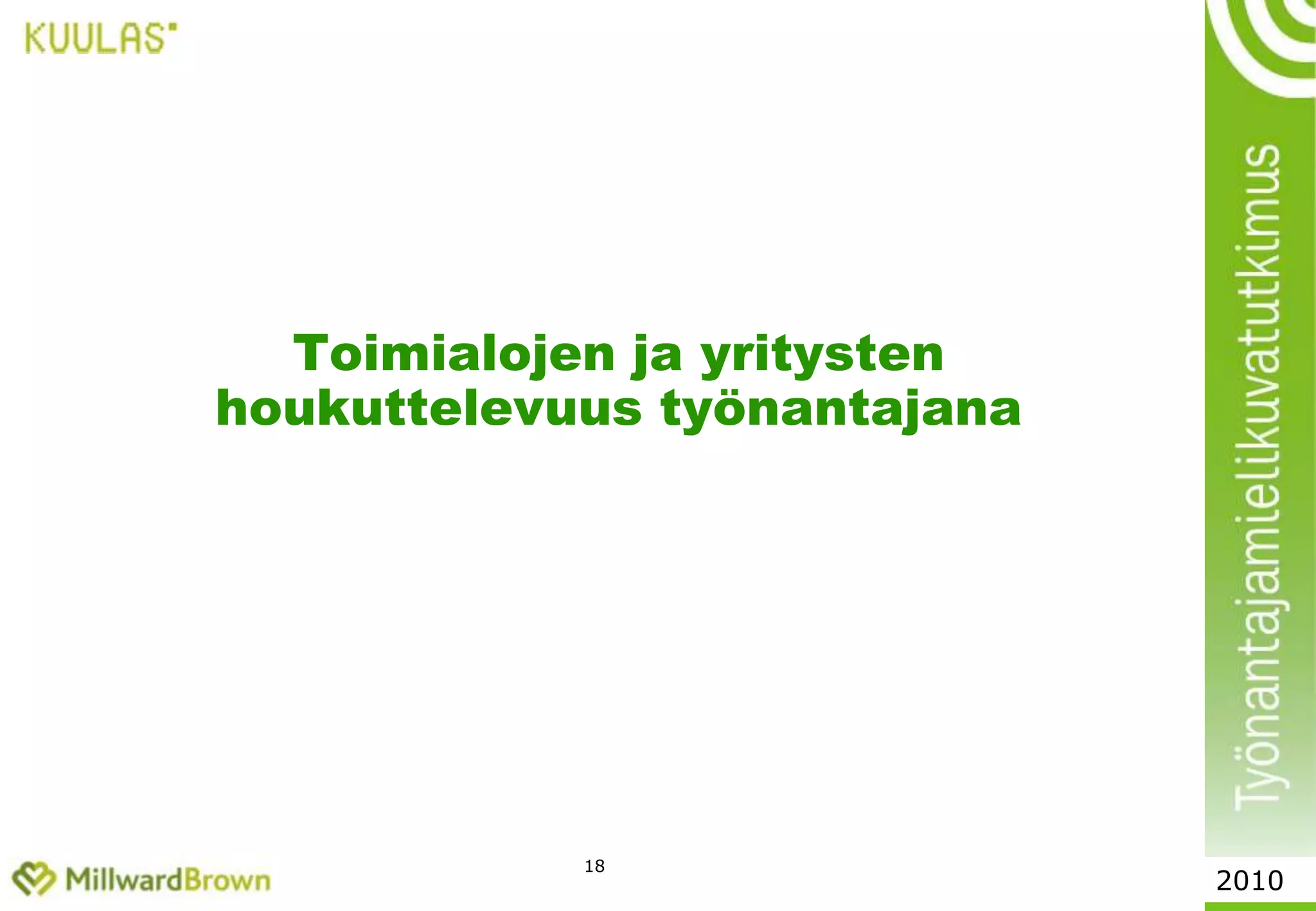 16Todennäköiset tiedonlähteet työtä haettaessa,työssäkäyvien ja opiskelijoiden yhteiset kanavatTYÖSSÄ OLEVAT: Mikäli kartoitat tällä hetkellä työpaikkoja tai voisit sopivan paikan osuessa kohdalle vaihtaa työnantajaa, niin mistä tietolähteistä haet/hakisit tietoa mahdollisista uusista työpaikoista? OPISKELIJAT: Mistä olet saanut tietoa yritysten/työnantajien tarjoamista työharjoittelumahdollisuuksista ja työpaikoista?%* OPISKELIJAT: Internetistä oppilaitosten yhteisistä ura- ja rekrytointipalveluista (Jobstep.net, ym.)** OPISKLEIJAT: ystävän/tuttavan kautta2010