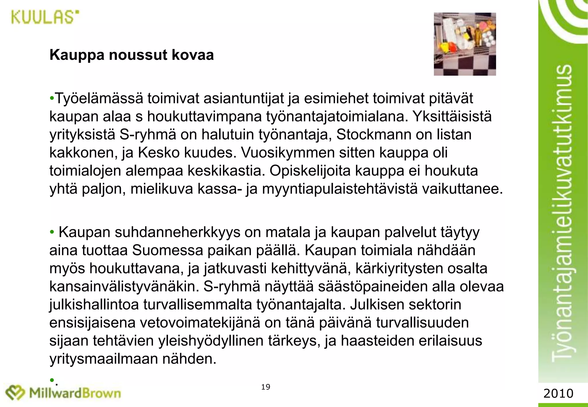 17Todennäköiset tiedonlähteet työtä ,Opiskelijoiden tietolähteetTYÖSSÄ OLEVAT: Mikäli kartoitat tällä hetkellä työpaikkoja tai voisit sopivan paikan osuessa kohdalle vaihtaa työnantajaa, niin mistä tietolähteistä haet/hakisit tietoa mahdollisista uusista työpaikoista? OPISKELIJAT: Mistä olet saanut tietoa yritysten/työnantajien tarjoamista työharjoittelumahdollisuuksista ja työpaikoista?%2010