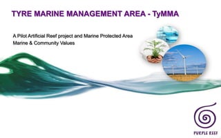 TYRE MARINE MANAGEMENT AREA - TyMMA

A Pilot Artificial Reef project and Marine Protected Area
Marine & Community Values
 