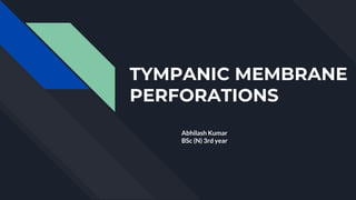 TYMPANIC MEMBRANE
PERFORATIONS
Abhilash Kumar
BSc (N) 3rd year
 