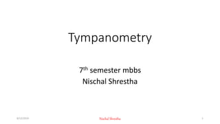 Tympanometry
7th semester mbbs
Nischal Shrestha
8/12/2019 Nischal Shrestha 1
 