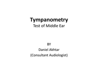 Tympanometry
Test of Middle Ear
BY
Daniel Akhtar
(Consultant Audiologist)
 