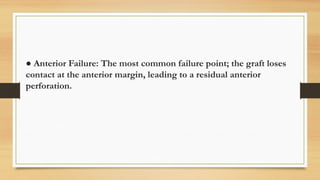 ● Anterior Failure: The most common failure point; the graft loses
contact at the anterior margin, leading to a residual anterior
perforation.
 