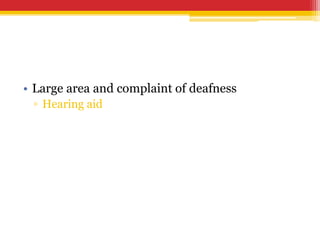 • Large area and complaint of deafness
▫ Hearing aid
 