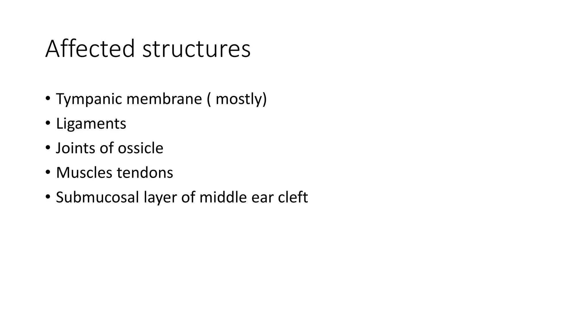 Affected structures
• Tympanic membrane ( mostly)
• Ligaments
• Joints of ossicle
• Muscles tendons
• Submucosal layer of middle ear cleft