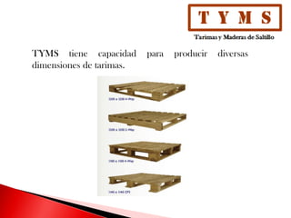 TYMS tiene capacidad para producir diversas
dimensiones de tarimas.
 