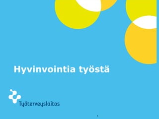 © Työterveyslaitos – www.ttl.fi
Hyvinvointia työstä
1
 