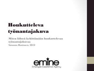 Houkutteleva
työnantajakuva
Miten lähteä kehittämään houkuttelevaa
työnantajakuvaa
Susanna Rantanen, 2012
 