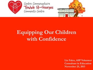 Equipping Our Children
with Confidence

Liz Falco, ASP Volunteer
Consultant in Education
November 25, 2013

 