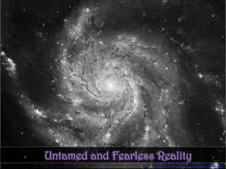 Untamed and Fearless Reality
photo	credit:	h,ps://pixabay.com/en/messier-101-ngc-5457-galaxy-10995/	
 