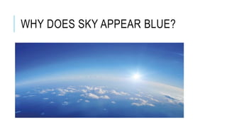 WHY DOES SKY APPEAR BLUE?
 