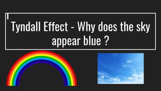 Tyndall Effect - Why does the sky
appear blue ?
 