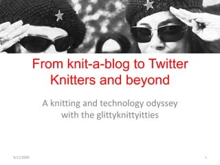 From knit-a-blog to Twitter Knitters and beyond A knitting and technology odyssey with the glittyknittykitties 9/17/09 1 