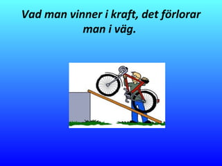 Vad man vinner i kraft, det förlorar
man i väg.
 