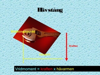 Hävstång
hävarm
Vridningspunkt
Kraften
Vridmoment = kraften x hävarmen
 