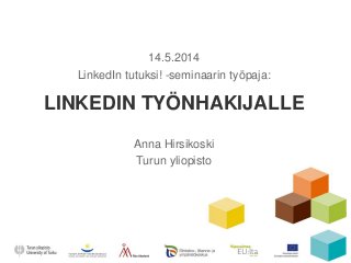 LINKEDIN TYÖNHAKIJALLE
Anna Hirsikoski
Turun yliopisto
1
14.5.2014
LinkedIn tutuksi! -seminaarin työpaja:
 