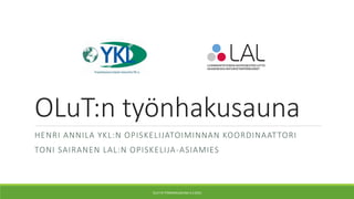 OLuT:n työnhakusauna
HENRI ANNILA YKL:N OPISKELIJATOIMINNAN KOORDINAATTORI
TONI SAIRANEN LAL:N OPISKELIJA-ASIAMIES
OLUT:N TYÖNHAKUSAUNA 3.3.2016
 