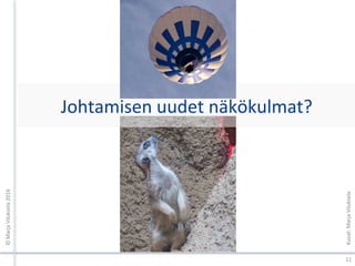 Johtamisen	uudet	näkökulmat?	
11	
©	Marja	Viluksela	2016	
Kuvat:	Marja	Viluksela	
 